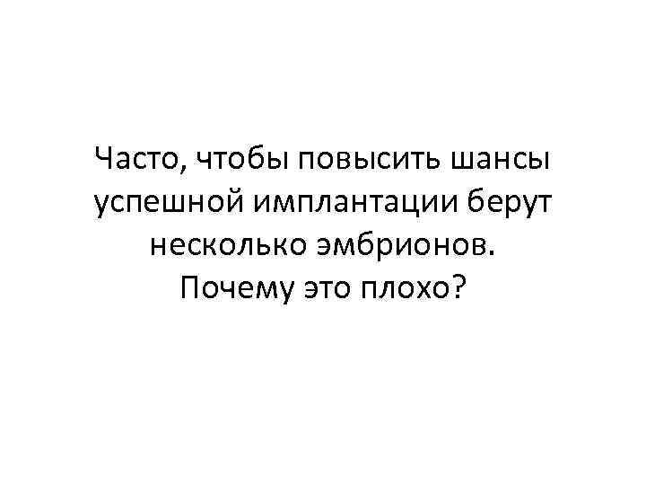 Часто, чтобы повысить шансы успешной имплантации берут несколько эмбрионов. Почему это плохо? 