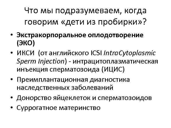 Что мы подразумеваем, когда говорим «дети из пробирки» ? • Экстракорпоральное оплодотворение (ЭКО) •