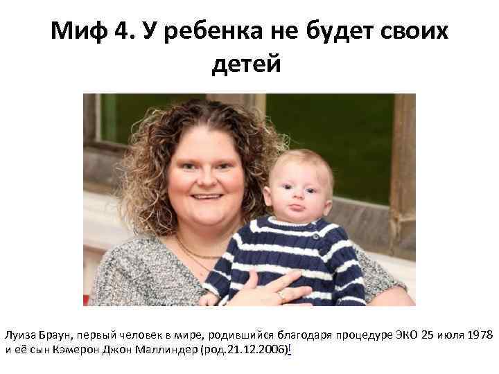 Миф 4. У ребенка не будет своих детей Луиза Браун, первый человек в мире,