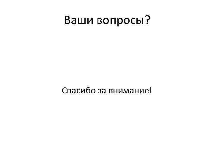 Ваши вопросы? Спасибо за внимание! 