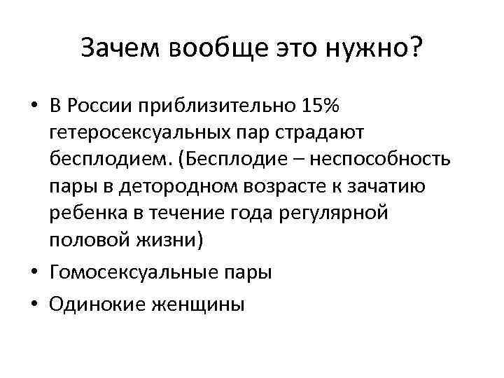 Зачем вообще это нужно? • В России приблизительно 15% гетеросексуальных пар страдают бесплодием. (Бесплодие