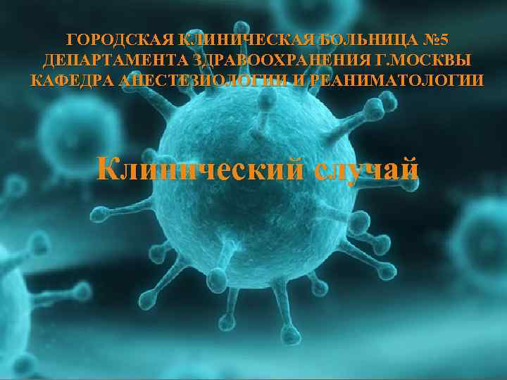 ГОРОДСКАЯ КЛИНИЧЕСКАЯ БОЛЬНИЦА № 5 ДЕПАРТАМЕНТА ЗДРАВООХРАНЕНИЯ Г. МОСКВЫ КАФЕДРА АНЕСТЕЗИОЛОГИИ И РЕАНИМАТОЛОГИИ Клинический