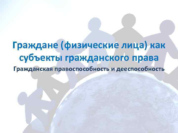 Граждане (физические лица) как субъекты гражданского права Гражданская правоспособность и дееспособность 