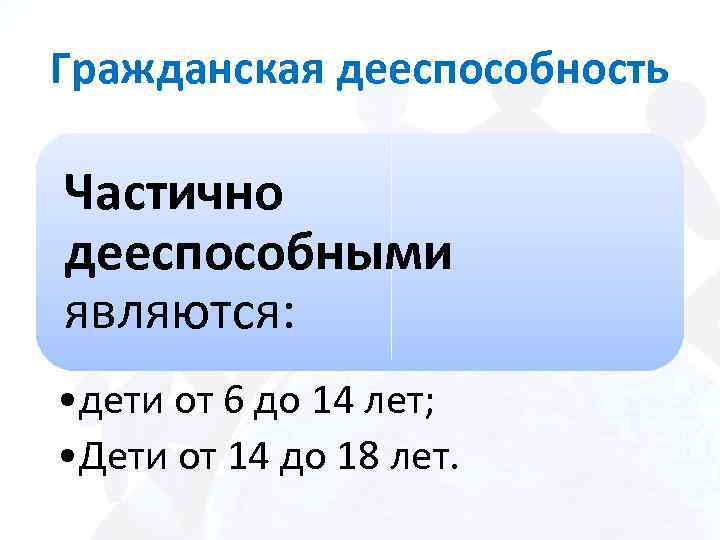 Гражданская дееспособность Частично дееспособными являются: • дети от 6 до 14 лет; • Дети