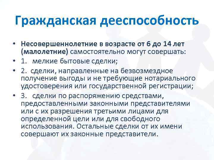 Гражданская дееспособность • Несовершеннолетние в возрасте от 6 до 14 лет (малолетние) самостоятельно могут