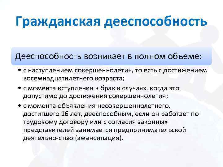 Гражданская дееспособность Дееспособность возникает в полном объеме: • с наступлением совершеннолетия, то есть с