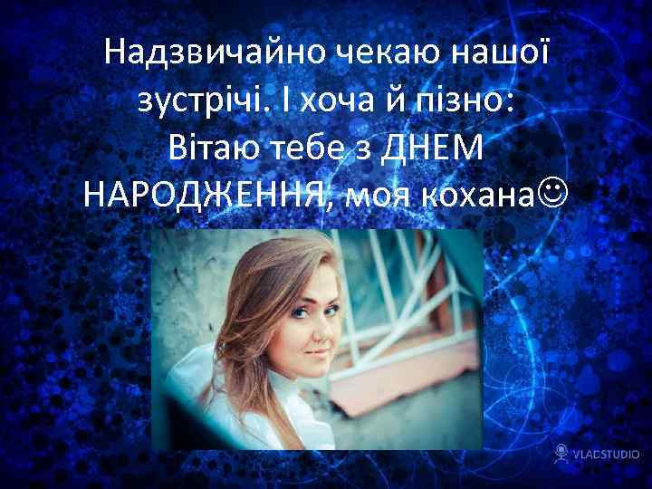 Надзвичайно чекаю нашої зустрічі. І хоча й пізно: Вітаю тебе з ДНЕМ НАРОДЖЕННЯ, моя