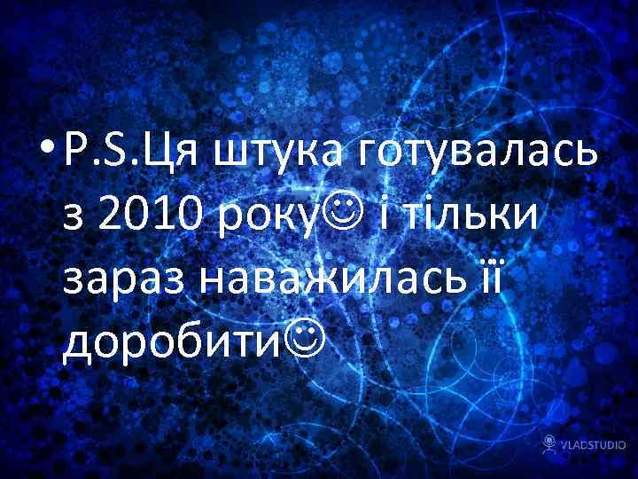  • P. S. Ця штука готувалась з 2010 року і тільки зараз наважилась