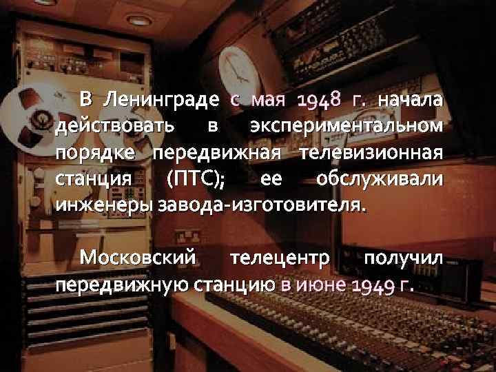 В Ленинграде с мая 1948 г. начала действовать в экспериментальном порядке передвижная телевизионная станция