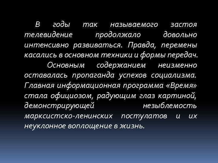 В годы так называемого застоя телевидение продолжало довольно интенсивно развиваться. Правда, перемены касались в
