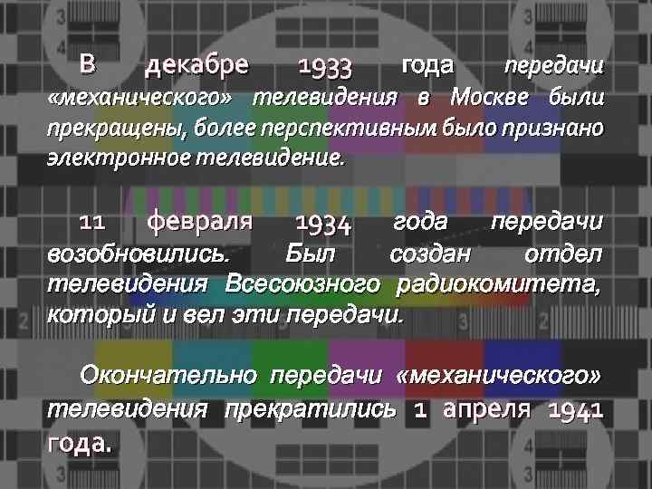 В декабре 1933 11 февраля 1934 года передачи «механического» телевидения в Москве были прекращены,