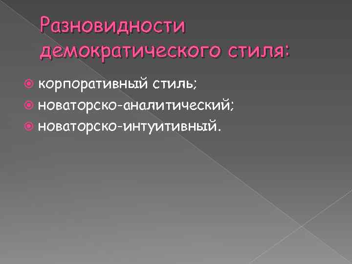 Разновидности демократического стиля: корпоративный стиль; новаторско-аналитический; новаторско-интуитивный. 