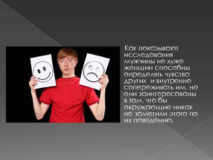 Как показывают исследования мужчины не хуже женщин способны определять чувства других и внутренне сопереживать