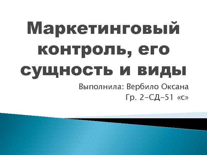 Маркетинговый контроль, его сущность и виды Выполнила: Вербило Оксана Гр. 2 -СД-51 «с» 