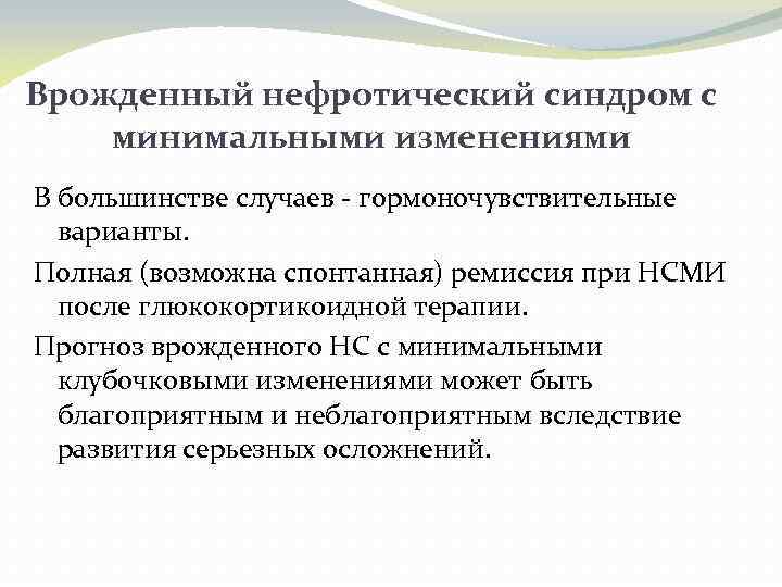 Врожденный нефротический синдром с минимальными изменениями В большинстве случаев - гормоночувствительные варианты. Полная (возможна