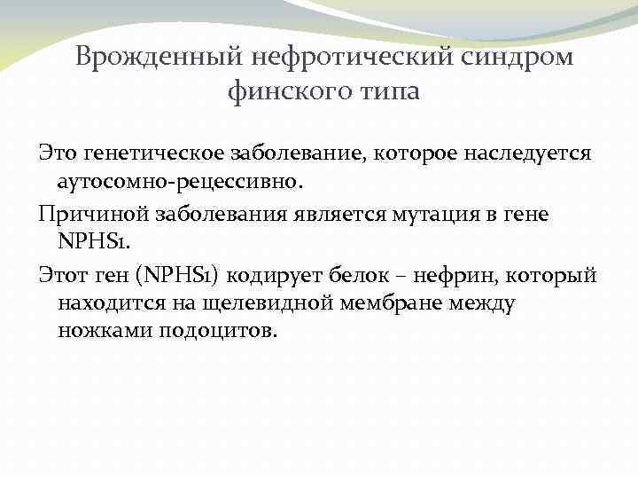 Врожденный нефротический синдром финского типа Это генетическое заболевание, которое наследуется аутосомно-рецессивно. Причиной заболевания является