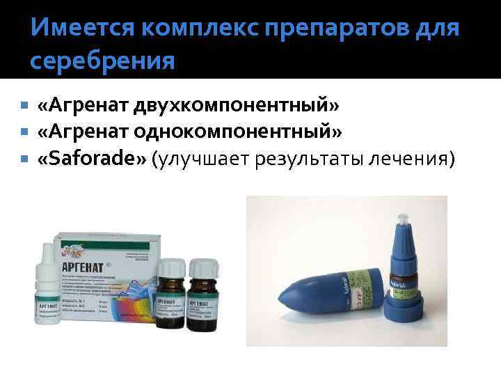 Имеется комплекс препаратов для серебрения «Агренат двухкомпонентный» «Агренат однокомпонентный» «Saforade» (улучшает результаты лечения) 