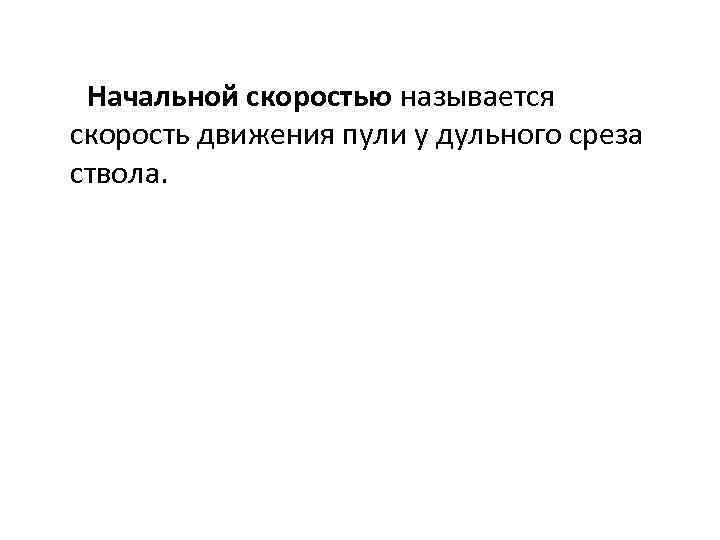 Начальной скоростью называется скорость движения пули у дульного среза ствола. 