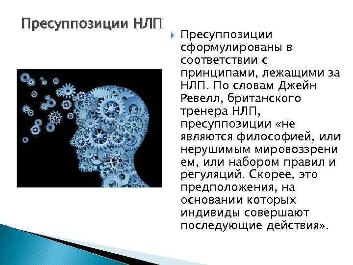 Пресуппозиции НЛП Пресуппозиции сформулированы в соответствии с принципами, лежащими за НЛП. По словам Джейн