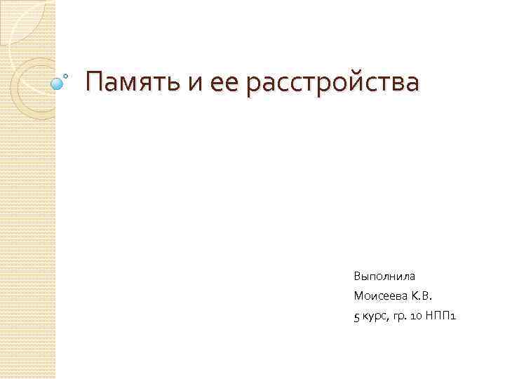 Память и ее расстройства Выполнила Моисеева К. В. 5 курс, гр. 10 НПП 1