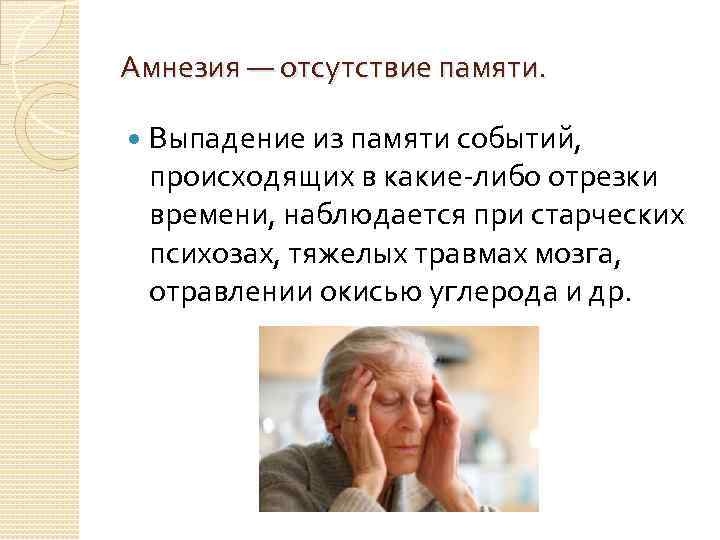 Амнезия — отсутствие памяти. Выпадение из памяти событий, происходящих в какие-либо отрезки времени, наблюдается