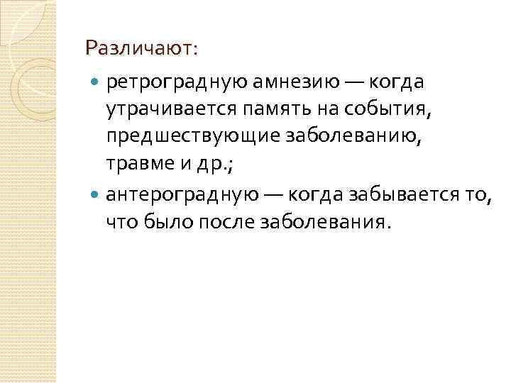 Различают: ретроградную амнезию — когда утрачивается память на события, предшествующие заболеванию, травме и др.