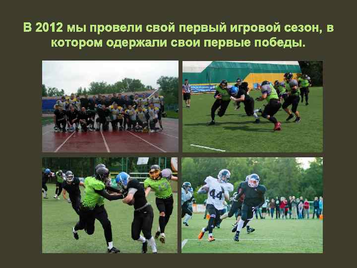 В 2012 мы провели свой первый игровой сезон, в котором одержали свои первые победы.