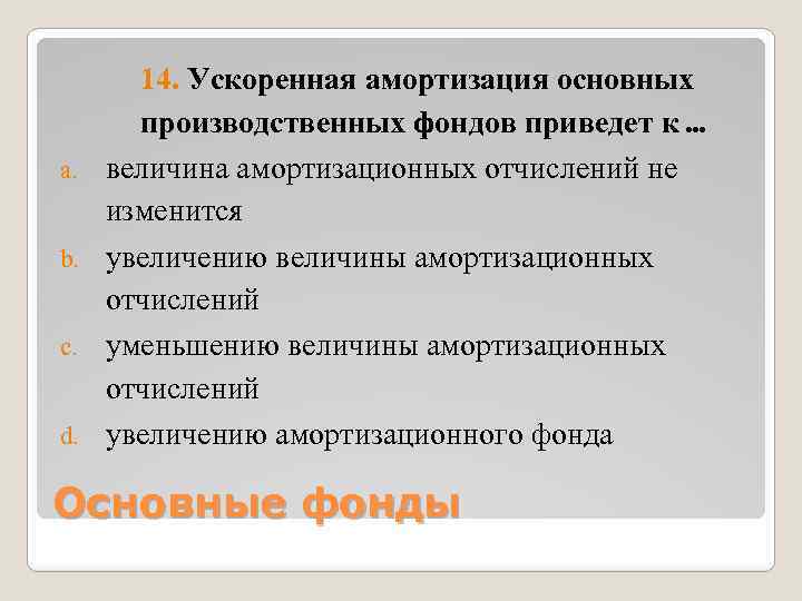 a. b. c. d. 14. Ускоренная амортизация основных производственных фондов приведет к. . .