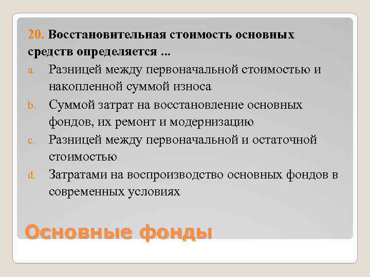 20. Восстановительная стоимость основных средств определяется. . . a. Разницей между первоначальной стоимостью и