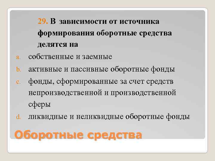 a. b. c. d. 29. В зависимости от источника формирования оборотные средства делятся на