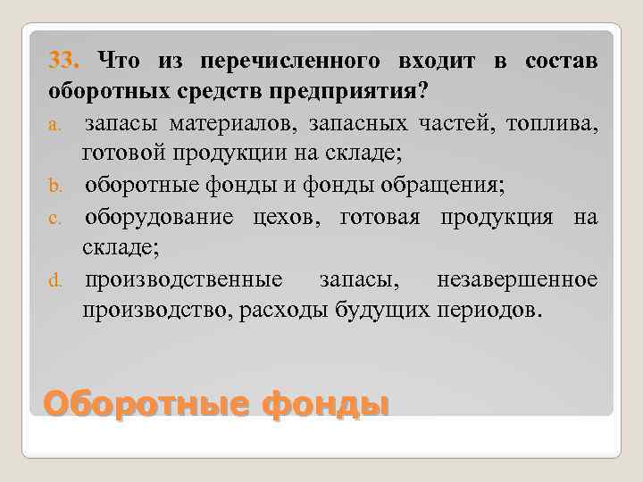 33. Что из перечисленного входит в состав оборотных средств предприятия? a. запасы материалов, запасных