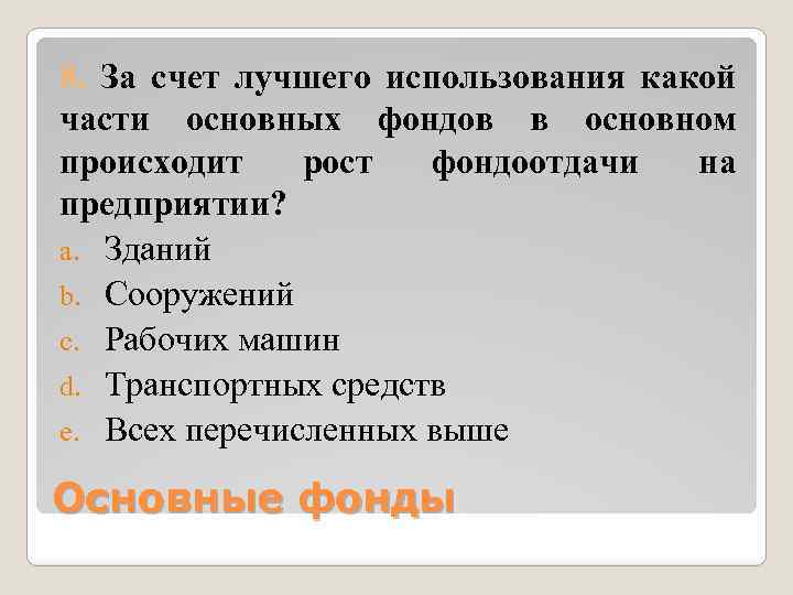 8. За счет лучшего использования какой части основных фондов в основном происходит рост фондоотдачи