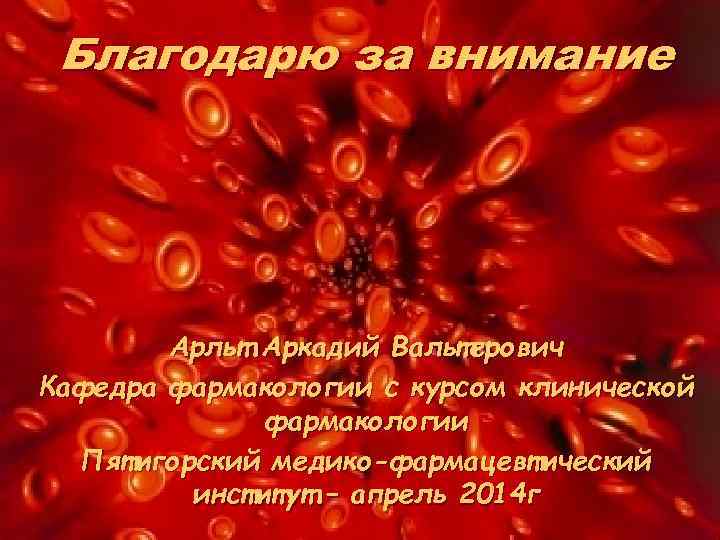 Благодарю за внимание Арльт Аркадий Вальтерович Кафедра фармакологии с курсом клинической фармакологии Пятигорский медико-фармацевтический