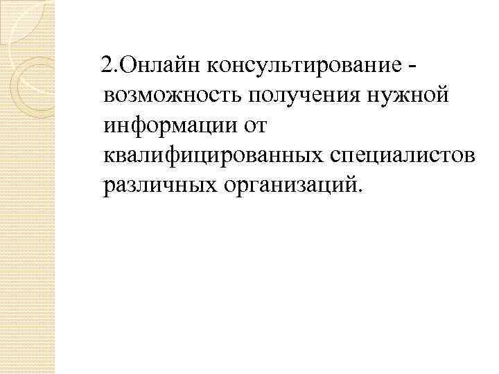 2. Онлайн консультирование возможность получения нужной информации от квалифицированных специалистов различных организаций. 