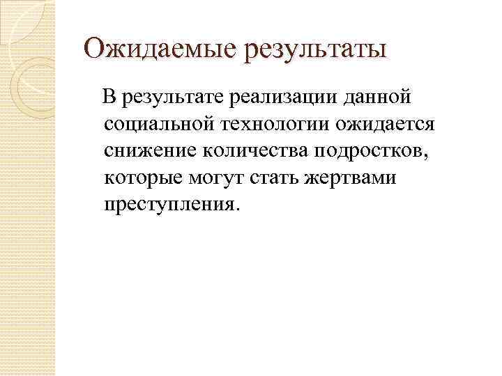 Ожидаемые результаты В результате реализации данной социальной технологии ожидается снижение количества подростков, которые могут