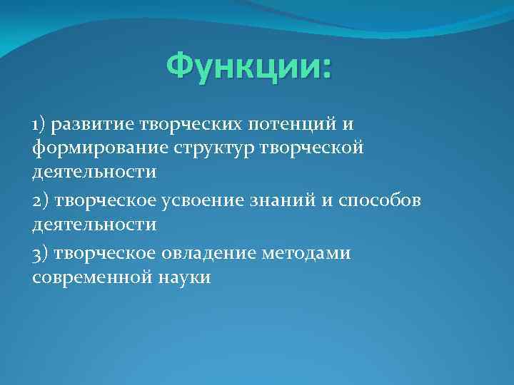 Функции: 1) развитие творческих потенций и формирование структур творческой деятельности 2) творческое усвоение знаний