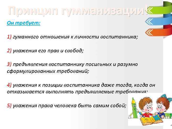 Принцип гумманизации! Он требует: 1) гуманного отношения к личности воспитанника; 2) уважения его прав