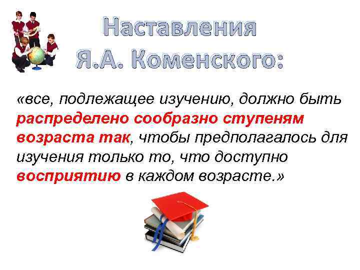 Наставления Я. А. Коменского: «все, подлежащее изучению, должно быть распределено сообразно ступеням возраста так,