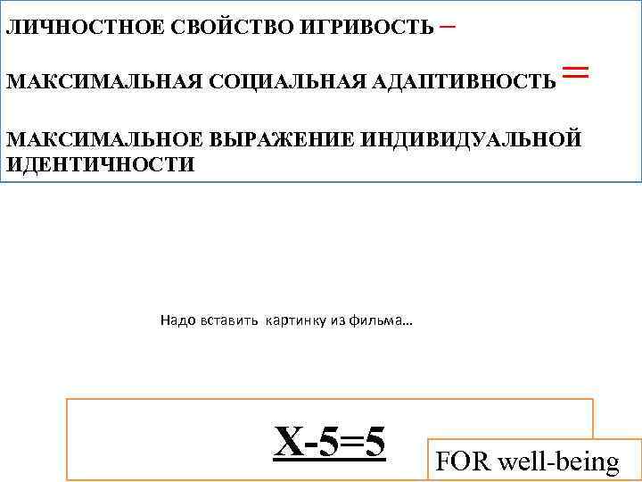 ЛИЧНОСТНОЕ СВОЙСТВО ИГРИВОСТЬ – = МАКСИМАЛЬНАЯ СОЦИАЛЬНАЯ АДАПТИВНОСТЬ МАКСИМАЛЬНОЕ ВЫРАЖЕНИЕ ИНДИВИДУАЛЬНОЙ ИДЕНТИЧНОСТИ Надо вставить