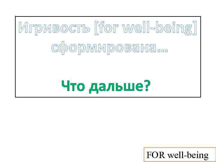 Игривость [for well-being] сформирована… Что дальше? FOR well-being 