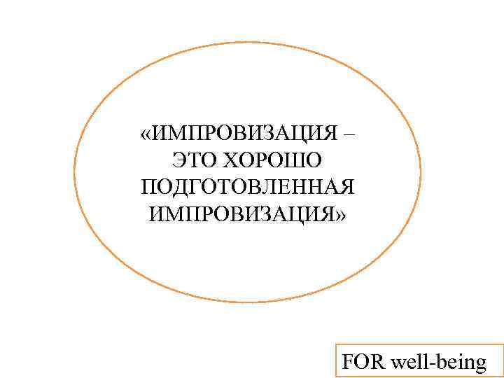  «ИМПРОВИЗАЦИЯ – ЭТО ХОРОШО ПОДГОТОВЛЕННАЯ ИМПРОВИЗАЦИЯ» FOR well-being 