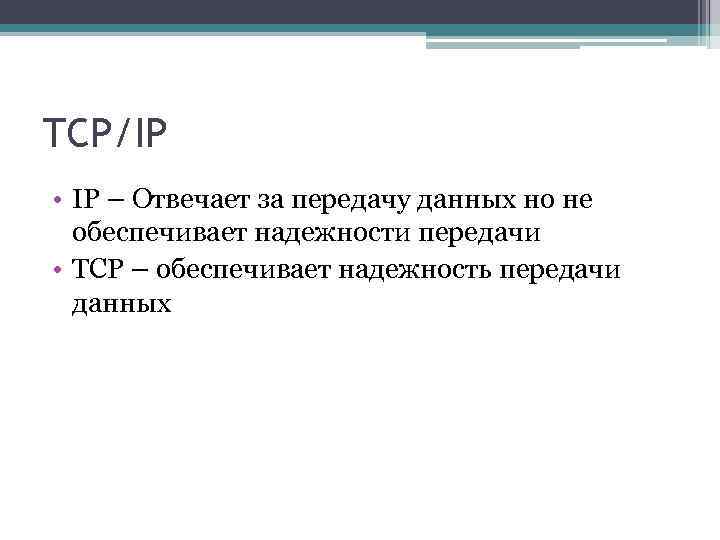 TCP/IP • IP – Отвечает за передачу данных но не обеспечивает надежности передачи •