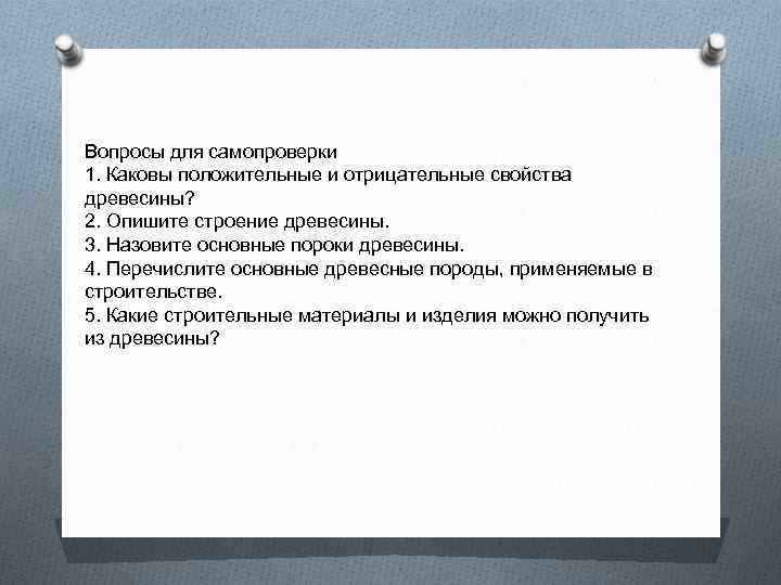 Вопросы для самопроверки 1. Каковы положительные и отрицательные свойства древесины? 2. Опишите строение древесины.