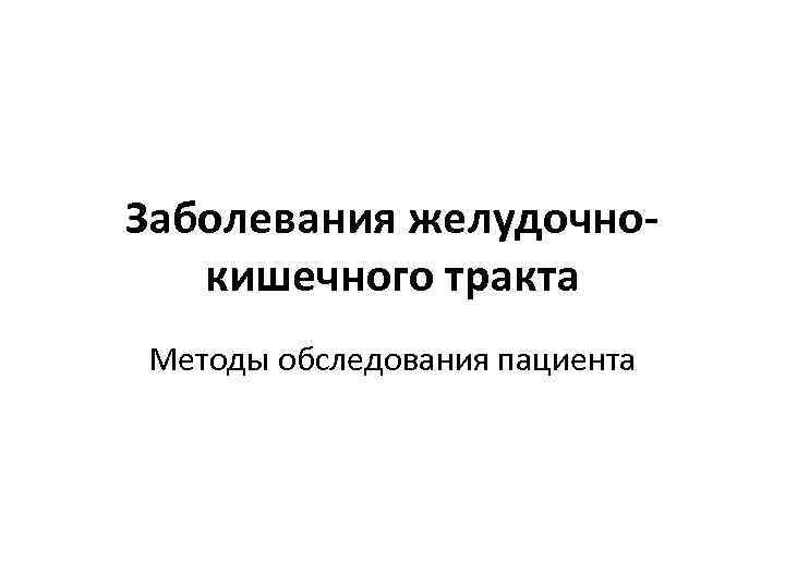 Заболевания желудочнокишечного тракта Методы обследования пациента 