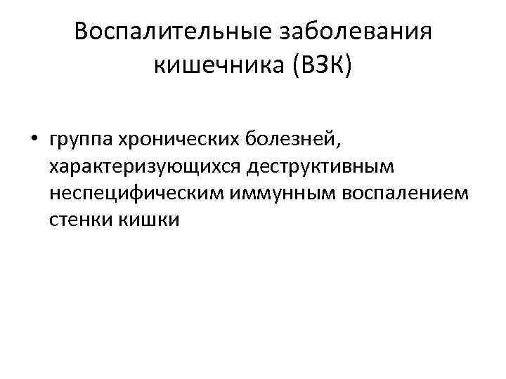 Воспалительные заболевания кишечника (ВЗК) • группа хронических болезней, характеризующихся деструктивным неспецифическим иммунным воспалением стенки