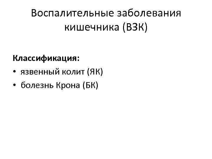 Воспалительные заболевания кишечника (ВЗК) Классификация: • язвенный колит (ЯК) • болезнь Крона (БК) 