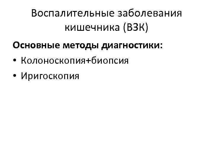 Воспалительные заболевания кишечника (ВЗК) Основные методы диагностики: • Колоноскопия+биопсия • Иригоскопия 