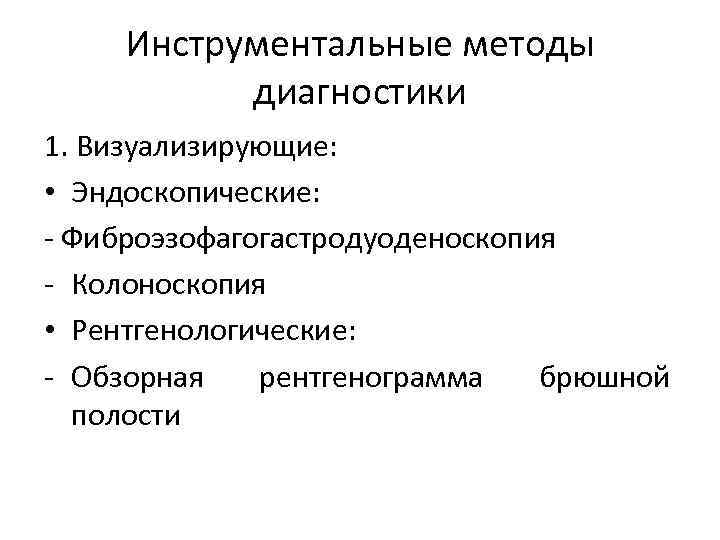 Инструментальные методы диагностики 1. Визуализирующие: • Эндоскопические: - Фиброэзофагогастродуоденоскопия - Колоноскопия • Рентгенологические: -