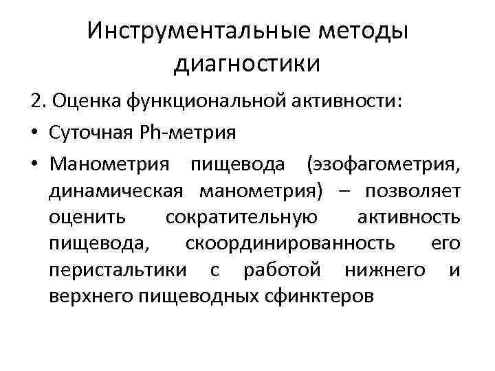 Инструментальные методы диагностики 2. Оценка функциональной активности: • Суточная Ph-метрия • Манометрия пищевода (эзофагометрия,