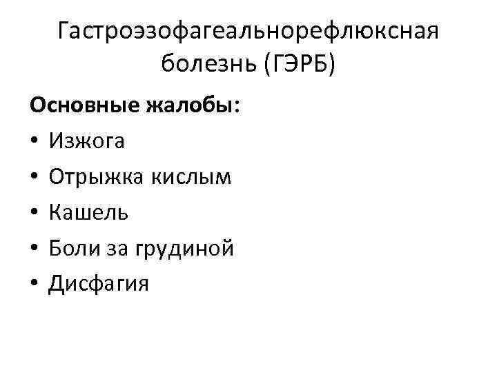 Гастроэзофагеальнорефлюксная болезнь (ГЭРБ) Основные жалобы: • Изжога • Отрыжка кислым • Кашель • Боли